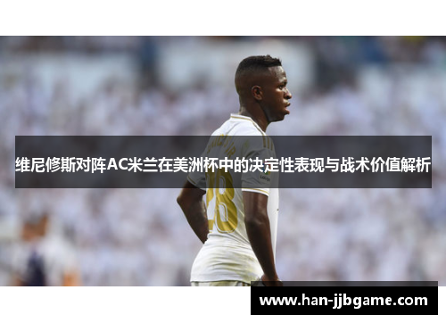 维尼修斯对阵AC米兰在美洲杯中的决定性表现与战术价值解析