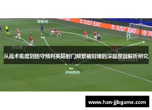 从战术密度到防守预判英超射门频繁被封堵的深层原因解析研究 从战术密度到防守预判英超射门频繁被封堵的深层原因解析研究