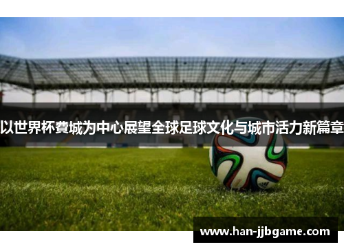 以世界杯費城为中心展望全球足球文化与城市活力新篇章 以世界杯費城为中心展望全球足球文化与城市活力新篇章