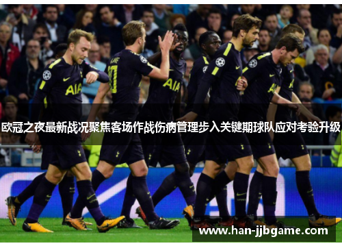 欧冠之夜最新战况聚焦客场作战伤病管理步入关键期球队应对考验升级 欧冠之夜最新战况聚焦客场作战伤病管理步入关键期球队应对考验升级