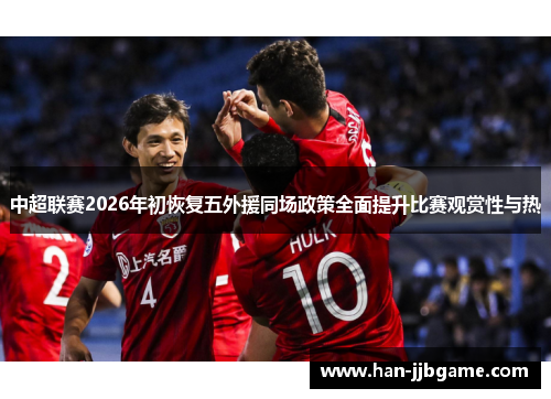 中超联赛2026年初恢复五外援同场政策全面提升比赛观赏性与热