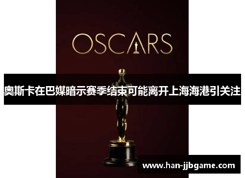 奥斯卡在巴媒暗示赛季结束可能离开上海海港引关注 奥斯卡在巴媒暗示赛季结束可能离开上海海港引关注