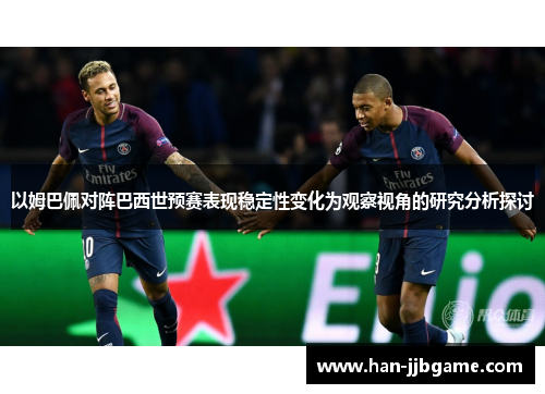 以姆巴佩对阵巴西世预赛表现稳定性变化为观察视角的研究分析探讨 以姆巴佩对阵巴西世预赛表现稳定性变化为观察视角的研究分析探讨