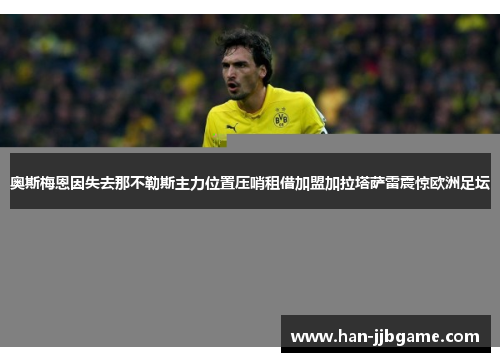 奥斯梅恩因失去那不勒斯主力位置压哨租借加盟加拉塔萨雷震惊欧洲足坛
