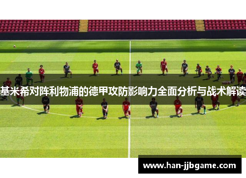 基米希对阵利物浦的德甲攻防影响力全面分析与战术解读 基米希对阵利物浦的德甲攻防影响力全面分析与战术解读