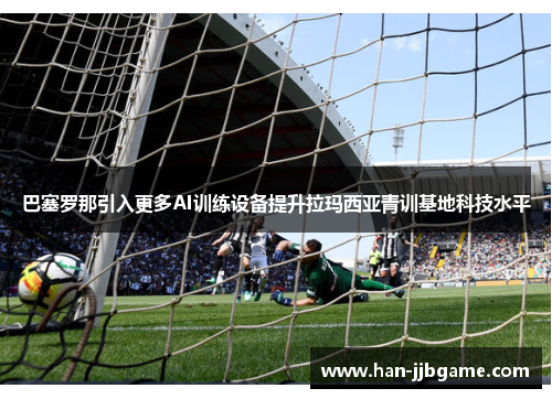 巴塞罗那引入更多AI训练设备提升拉玛西亚青训基地科技水平