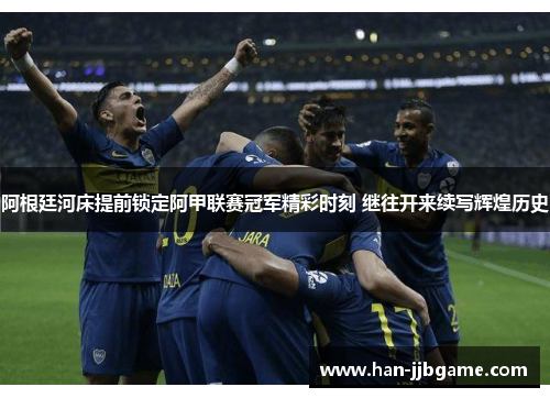 阿根廷河床提前锁定阿甲联赛冠军精彩时刻 继往开来续写辉煌历史 阿根廷河床提前锁定阿甲联赛冠军精彩时刻 继往开来续写辉煌历史