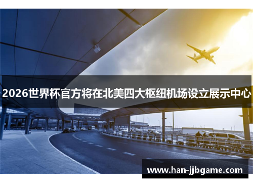 2026世界杯官方将在北美四大枢纽机场设立展示中心 2026世界杯官方将在北美四大枢纽机场设立展示中心