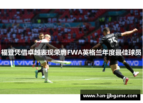 福登凭借卓越表现荣膺FWA英格兰年度最佳球员 福登凭借卓越表现荣膺FWA英格兰年度最佳球员