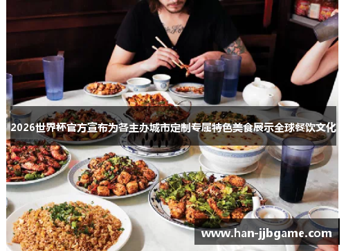2026世界杯官方宣布为各主办城市定制专属特色美食展示全球餐饮文化 2026世界杯官方宣布为各主办城市定制专属特色美食展示全球餐饮文化