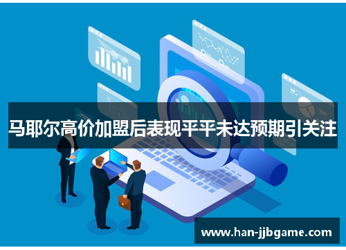 马耶尔高价加盟后表现平平未达预期引关注 马耶尔高价加盟后表现平平未达预期引关注